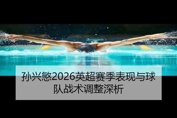 孙兴慜2026英超赛季表现与球队战术调整深析